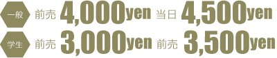 一般 前売り3500円 当日4000円 学生 前売り2500円 当日3000円 料金