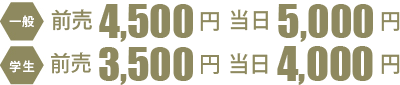 一般 前売り3500円 当日4000円 学生 前売り2500円 当日3000円 料金
